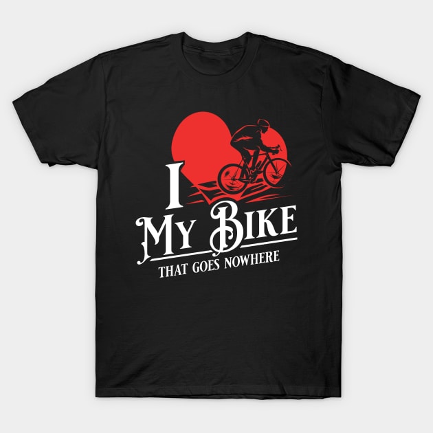 I love my bike - That goes nowhere - Funny Spin Class, Biking & Cycling Gifts T-Shirt by Shirtbubble